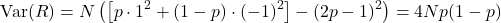  \begin{equation*}  \mathrm{Var}(R)= N \left(\left[p \cdot 1^2 + (1-p) \cdot (-1)^2\right] - (2p-1)^2\right) = 4Np(1 - p) \end{equation*}  